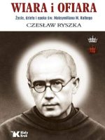 Wiara i ofiara. Życie, dzieło i epoka św. Maksymiliana M. Kolbego