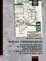 Wielka improwizacja. Delegacja Polska w Międzynarodowej Komisji Nadzoru i Kontroli w Indochinach w latach 1954-1973