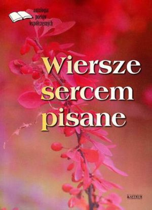 Wiersze sercem pisane antologia poetów współczesnych Tom 1