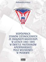 Współpraca Stanów Zjednoczonych ze Związkiem Radzieckim w latach 1943-1945 w świetle materiałów amerykańskiej misji wojskowej w Moskwie