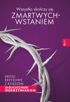 Wszystko skończy się zmartwychwstaniem drogi krzyżowe z księdzem wojciechem węgrzyniakiem