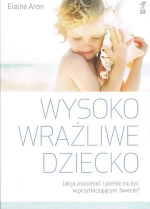 Wysoko wrażliwe dziecko. Jak zrozumieć dziecko i pomóc mu żyć w przytłaczającym świecie? wyd. 2