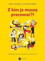 Z kim ja muszę pracować?! Instrukcja obsługi trudnych osobowości