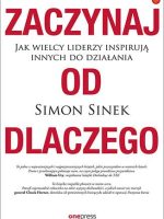 Zaczynaj od DLACZEGO. Jak wielcy liderzy inspirują innych do działania