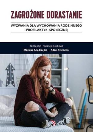 Zagrożone dorastanie. Wyzwania dla wychowania rodzinnego i profilaktyki społecznej