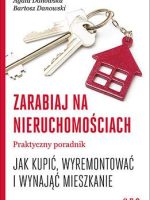 Zarabiaj na nieruchomościach praktyczny poradnik jak kupić wyremontować i wynająć mieszkanie