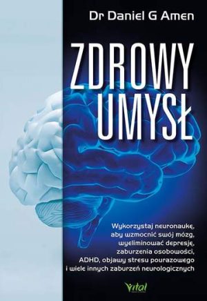 Zdrowy umysł. Wykorzystaj neuronaukę, aby wzmocnić swój mózg, wyeliminować depresję, zaburzenia osobowości, ADHD, objawy stresu pourazowego i wiele innych zaburzeń neurologicznych