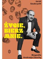 Życie, bierz mnie. Biografia Andrzeja Zauchy