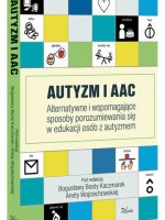 Autyzm i AAC Alternatywne i wspomagające sposoby porozumiewania się w edukacji osób z autyzmem