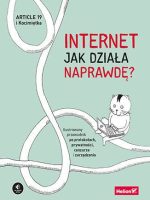 Internet. Jak działa naprawdę? Ilustrowany przewodnik po protokołach, prywatności, cenzurze i zarządzaniu