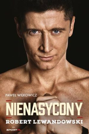 Nienasycony. Robert Lewandowski