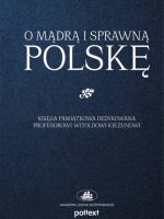 O mądrą i sprawną Polskę. Księga pamiątkowa dedykowana Profesorowi Witoldowi Kieżunowi
