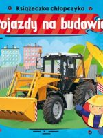 Pojazdy na budowie. Książeczka chłopczyka