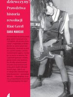 Do przodu, dziewczyny!. Prawdziwa historia rewolucji Riot Grrrl