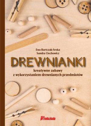 Drewnianki. Kreatywne zabawy z wykorzystaniem drewnianych przedmiotów