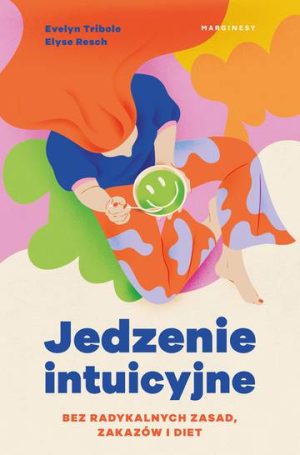 Jedzenie intuicyjne. Bez radykalnych zasad, zakazów i diet