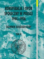 Konspiracja i opór społeczny w Polsce 1944–1956. Słownik biograficzny. Tom 6