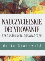 Nauczycielskie decydowanie Rekonstrukcja doświadczeń