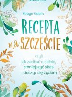 Recepta na szczęście. czyli jak zadbać o siebie, zmniejszyć stres i cieszyć się życie