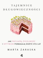 Tajemnice długowieczności. Jak przyjaźń, życzliwość i optymizm pomagają dożyć stu lat