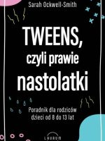 Tweens, czyli prawie nastolatki. Poradnik dla rodziców dzieci od 8 do13 lat