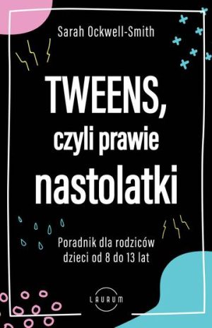 Tweens, czyli prawie nastolatki. Poradnik dla rodziców dzieci od 8 do13 lat