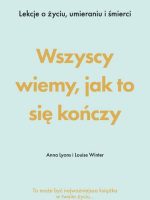 Wszyscy wiemy, jak to się kończy. Lekcje o życiu, umierania i śmierci