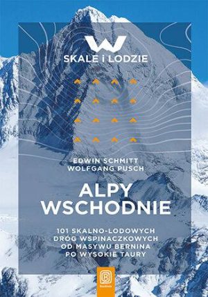 Alpy Wschodnie. 101 skalno-lodowych dróg wspinaczkowych od masywu Bernina po Wysokie Taury