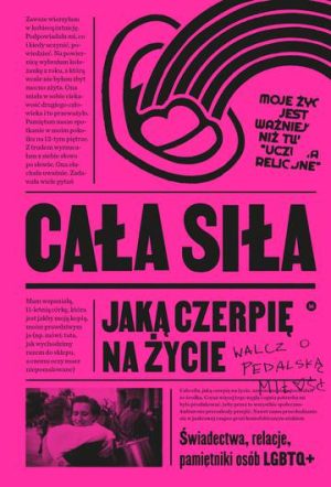 Cała siła, jaką czerpię na życie. Świadectwa, relacje, pamiętniki osób LGBTQ+ w Polsce