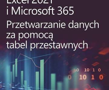 Excel 2021 i Microsoft 365. Przetwarzanie danych za pomocą tabel przestawnych