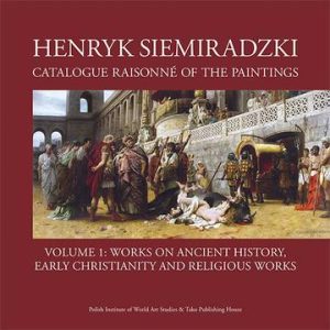 Henryk Siemiradzki. Catalogue Raisonné of the Paintings. Tom 1