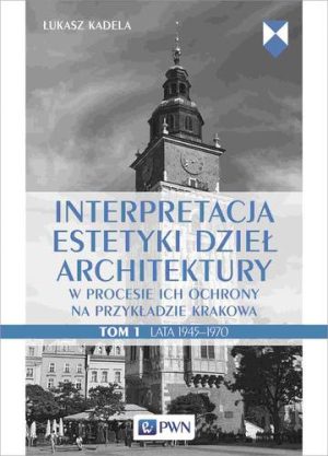 Interpretacja estetyki dzieł architektury. w procesie ich ochrony na przykładzie Krakowa. Lata 1945–1970