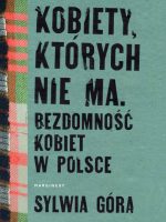 Kobiety, których nie ma. Bezdomność kobiet w Polsce