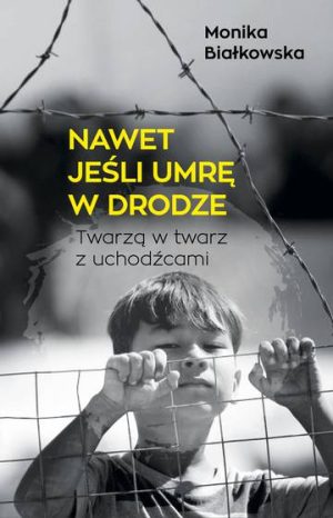 Nawet jeśli umrę w drodze. Twarzą w twarz z uchodźcami