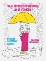 Siła i odporność psychiczna. Jak je wzmocnić? Poradnik i ćwiczebnik osobisty