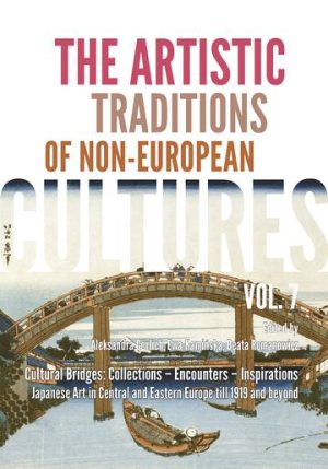 The Artistic Traditions of Non-European Cultures, vol. 7/8. Cultural Bridges: Collections – Encounters – Inspirations Japanese Art in Central and Eastern Europe till 1919 and beyond