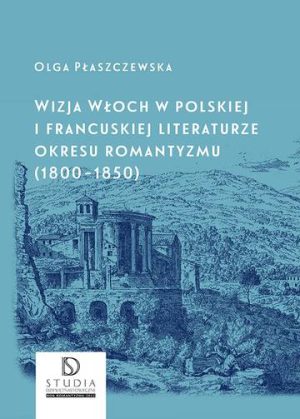 Wizja Włoch w polskiej i francuskiej literaturze okresu romantyzmu (1800-1850) wyd. 2