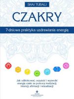 Czakry – 7-dniowa praktyka uzdrawiania energią. Jak odblokować, oczyścić i wyzwolić energię czakr za pomocą medytacji, intencji, afirmacji i wizualizacji