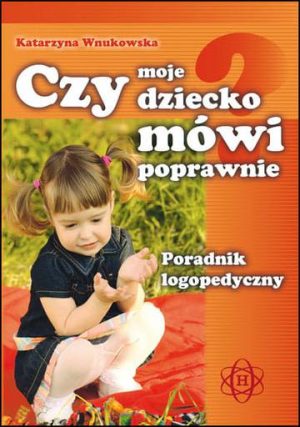 Czy moje dziecko mówi poprawnie? Poradnik logopedyczny