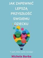 Jak zapewnić lepszą przyszłość swojemu dziecku. 7 cech, które warto rozwijać