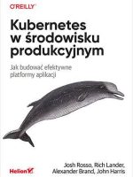 Kubernetes w środowisku produkcyjnym. Jak budować efektywne platformy aplikacji