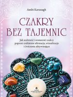 Czakry bez tajemnic. Jak uzdrowić i wzmocnić czakry poprzez codzienne afirmacje, wizualizacje i ćwiczenia aktywizujące