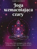 Joga wzmacniająca czary. Proste asany, które spotęgują twoje zaklęcia, zwiększą intuicję i ułatwią podróże astralne