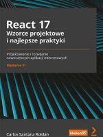 React 17. Wzorce projektowe i najlepsze praktyki. Projektowanie i rozwijanie nowoczesnych aplikacji internetowych wyd. 3