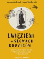 Uwięzieni w słowach rodziców. Jak uwolnić się od zaklęć, które rzucono na nas w dzieciństwie