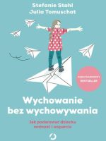 Wychowanie bez wychowywania. Jak podarować dziecku wolność i wsparcie