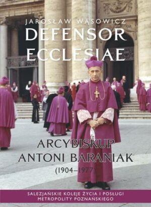 Defensor Ecclesiae. Arcybiskup Antoni Baraniak (1904–1977) Salezjańskie koleje życia i posługi metropolity poznańskiego