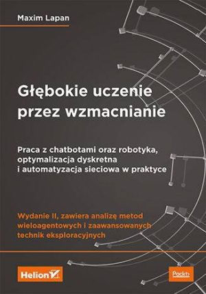 Głębokie uczenie przez wzmacnianie. Praca z chatbotami oraz robotyka, optymalizacja dyskretna i automatyzacja sieciowa w praktyce wyd. 2