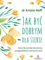 Jak być dobrym dla siebie. Życie bez presji otoczenia, przygnębienia i poczucia winy wyd. 2021