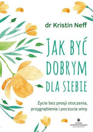 Jak być dobrym dla siebie. Życie bez presji otoczenia, przygnębienia i poczucia winy wyd. 2021